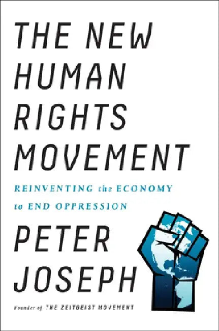 The New Human Rights Movement: Reinventing the Economy to End Oppression by Peter Joseph
