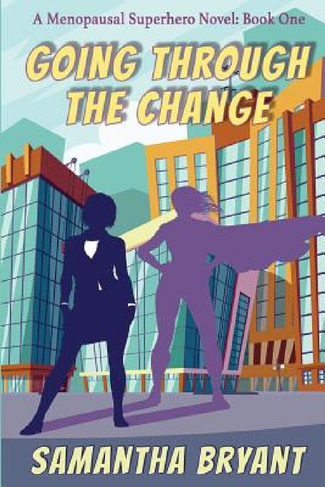 Going Through the Change: Menopausal Superheroes, Book One by Samantha Bryant