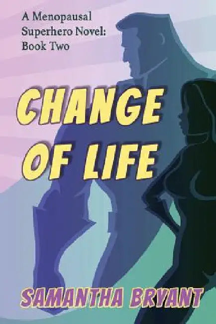 Change of Life: Menopausal Superheroes, Book Two by Samantha Bryant