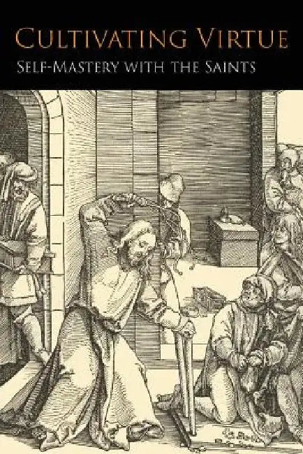 Cultivating Virtue: Self-Mastery With the Saints by Anonymous