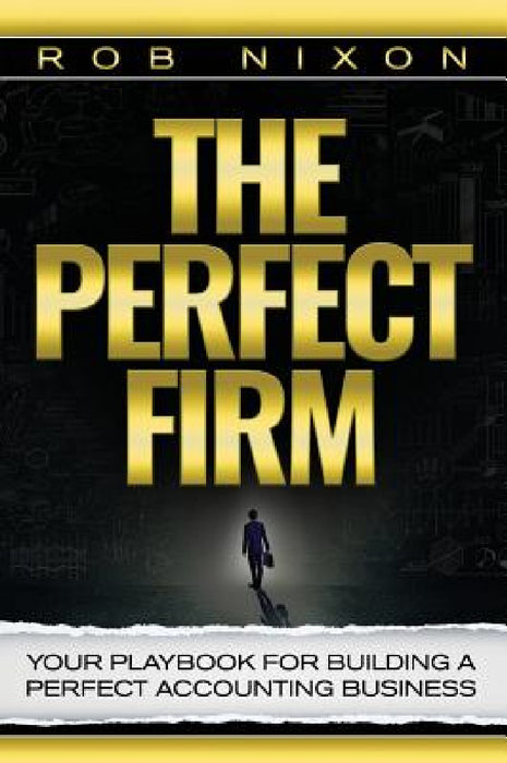 The Perfect Firm: Your Playbook For Building A Perfect Accounting Business by Rob Nixon