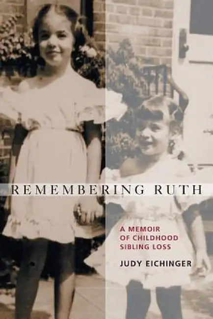 Remembering Ruth: A Memoir of Childhood Sibling Loss by Judy Eichinger