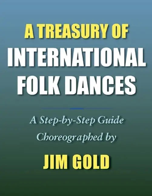 A Treasury of International Folk Dances: A Step-by-Step Guide by Jim Gold