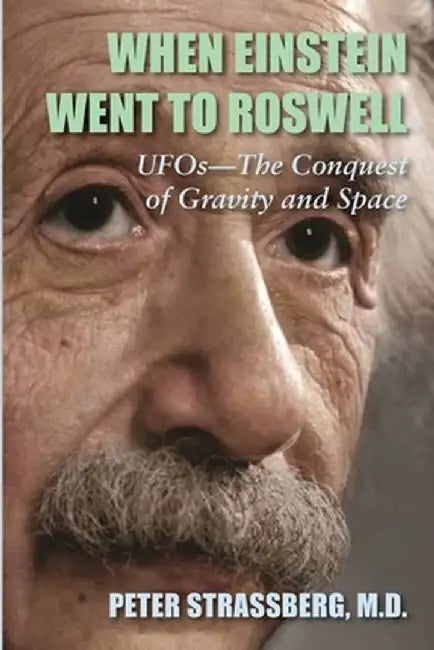When Einstein Went To Roswell: UFOs-The Conquest of Gravity and Space by Peter Strassberg
