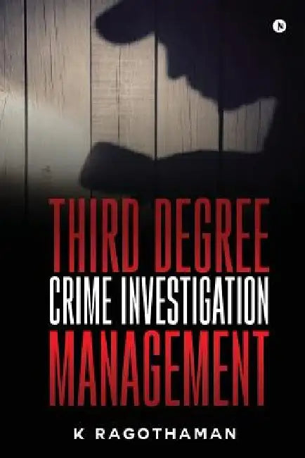 Third Degree Crime Investigation Management: Crime and the Criminal by K. Ragothaman