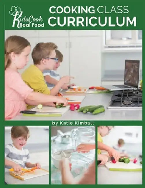 Kids Cook Real Food: Cooking Class Curriculum by Katie Kimball