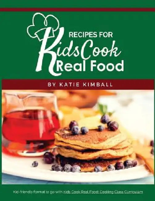 Recipes for Kids Cook Real Food by Katie Kimball