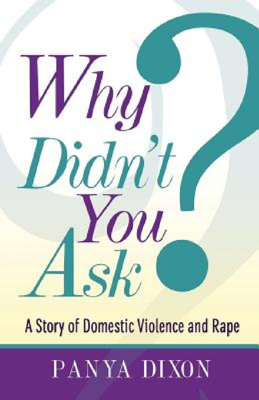 Why Didn't You Ask?: A Story of Domestic Violence and Rape by Panya Dixon