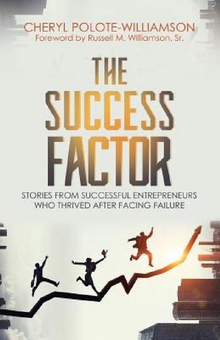 The Success Factor: Stories From Successful Entrepreneurs Who Thrived After Facing Failure by Cheryl Polote-Williamson