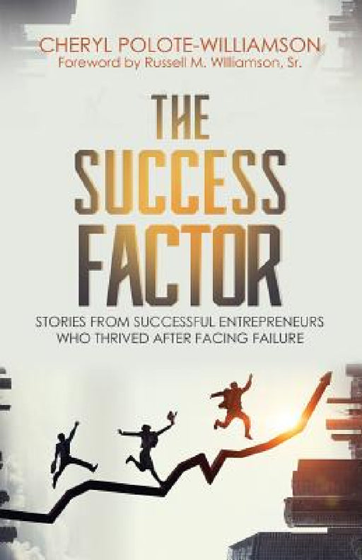The Success Factor: Stories From Successful Entrepreneurs Who Thrived After Facing Failure by Cheryl Polote-Williamson