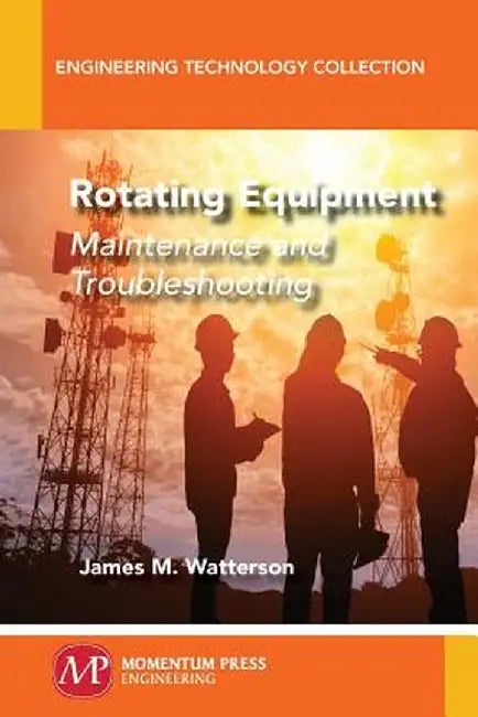 Rotating Equipment: Maintenance and Troubleshooting by James M. Watterson