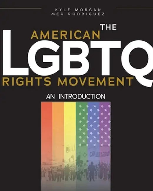 The American LGBTQ Rights Movement: An Introduction by Kyle Morgan