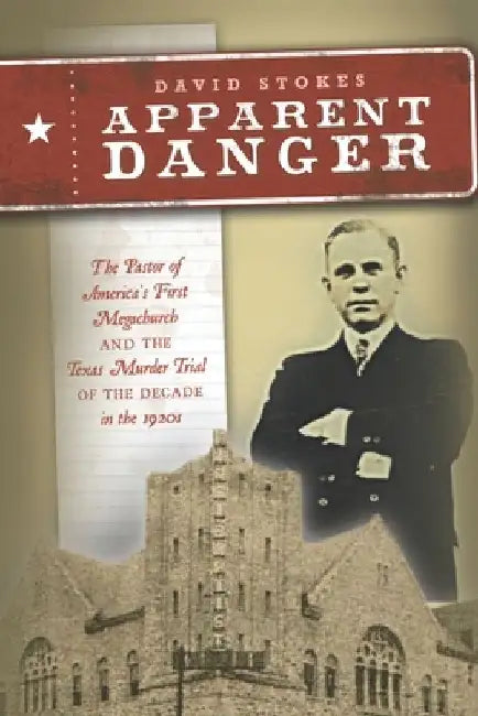 Apparent Danger: The Pastor of America's First Megachurch and the Texas Murder Trial of the Decade in the 1920s by David Stokes