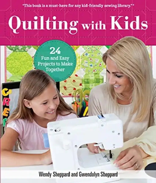 Quilting with Kids: 24 Fun and Easy Projects to Make Together by Wendy Sheppard, Gwendolyn Sheppard