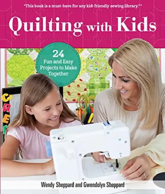 Quilting with Kids: 24 Fun and Easy Projects to Make Together by Wendy Sheppard, Gwendolyn Sheppard