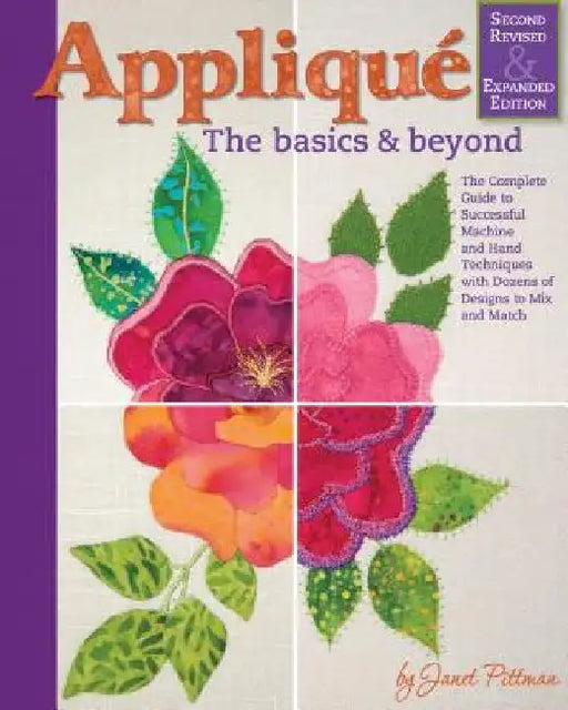Applique: The Basics and Beyond, Second Revised & Expanded Edition: The Complete Guide to Successful Machine and Hand Techniques with Dozens of Design by Janet Pittman