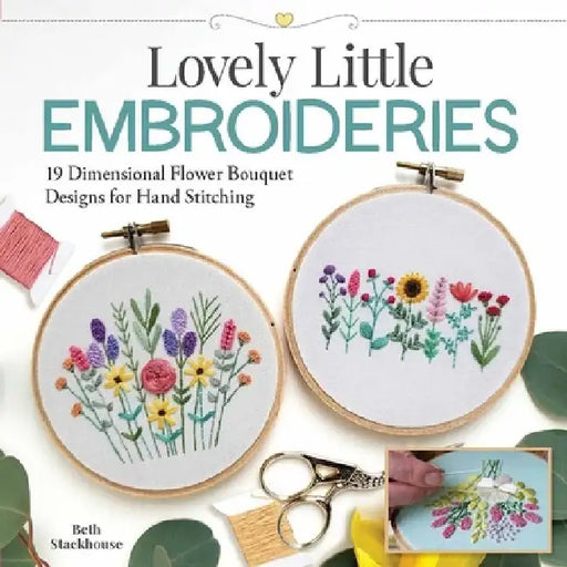 Lovely Little Embroideries: 22 Dimensional Flower Bouquet Designs for Hand Stitching by Beth Stackhouse