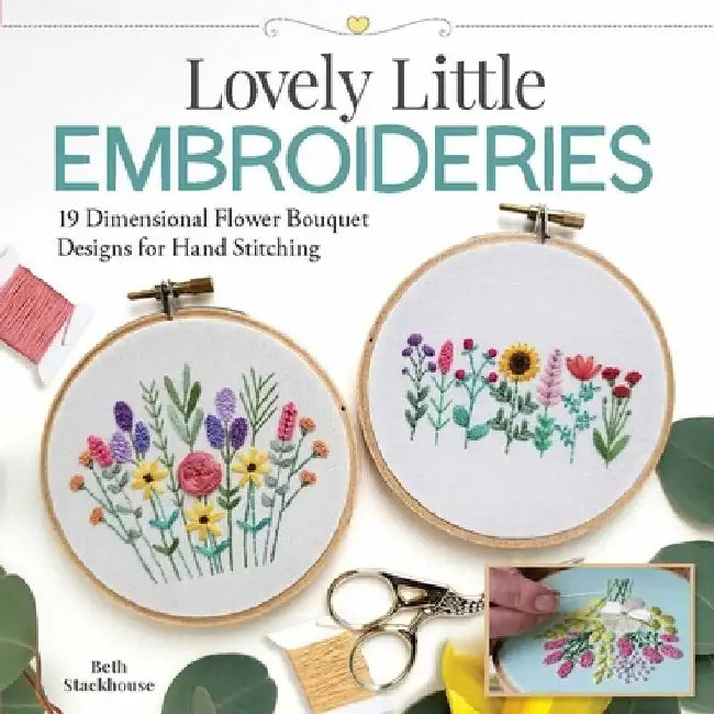 Lovely Little Embroideries: 22 Dimensional Flower Bouquet Designs for Hand Stitching by Beth Stackhouse