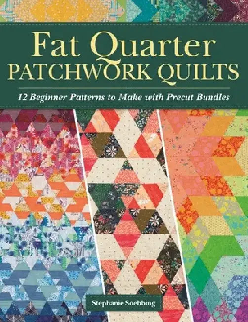 Fat Quarter Patchwork Quilts: 12 Beginner Patterns to Make with Precut Bundles by Stephanie Soebbing