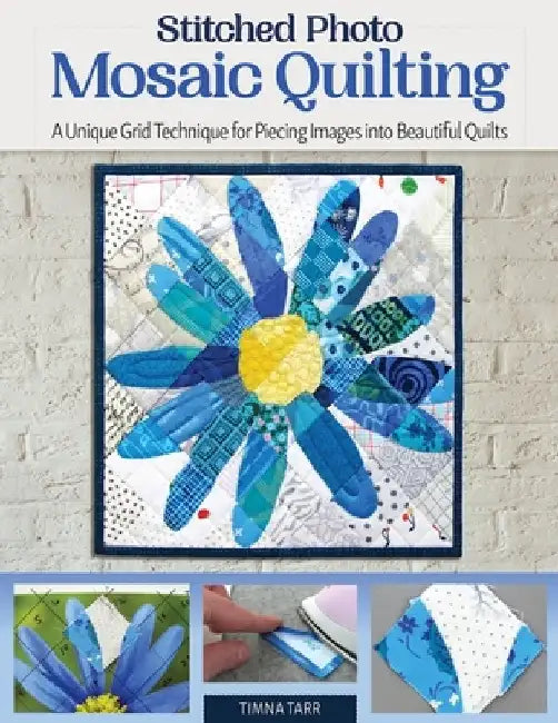Stitched Mosaic Quilting: A Unique Grid Technique for Piecing Images Into Beautiful Quilts by Timna Tarr