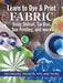 Learn to Dye & Print Fabric Using Shibori, Tie-Dye, Sun Printing, and More: Techniques, Projects, Tips, and Tricks by Elisabeth Berkau