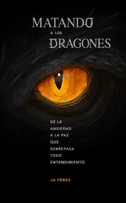 Matando a los Dragones: De la ansiedad a la paz que sobrepasa todo entendimiento by J. A. Perez