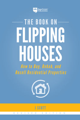 The Book on Flipping Houses: How to Buy, Rehab, and Resell Residential Properties by J. Scott