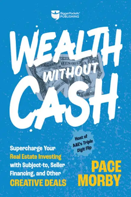 Wealth Without Cash: Supercharge Your Real Estate Investing with Subject-To, Seller Financing, and Other Creative Deals by Pace Morby