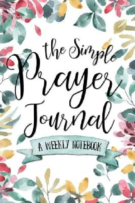 The Simple Prayer Journal: A Weekly Notebook by Shalana Frisby