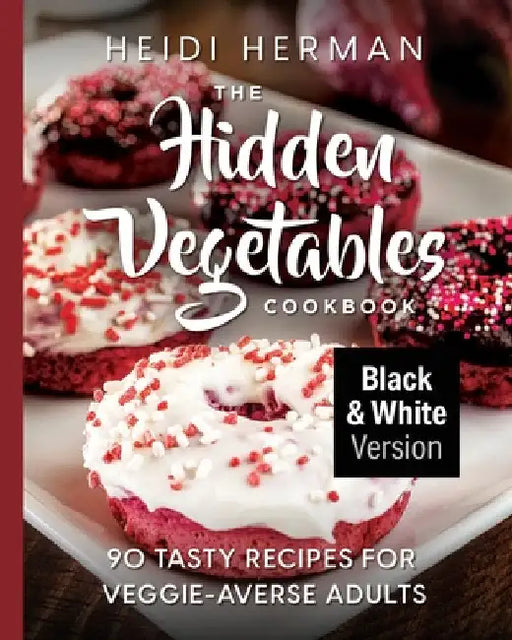 The Hidden Vegetables Cookbook: 90 Tasty Recipes for Veggie-Averse Adults B&W Version by Herman, Heidi