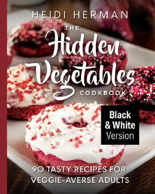The Hidden Vegetables Cookbook: 90 Tasty Recipes for Veggie-Averse Adults B&W Version by Herman, Heidi