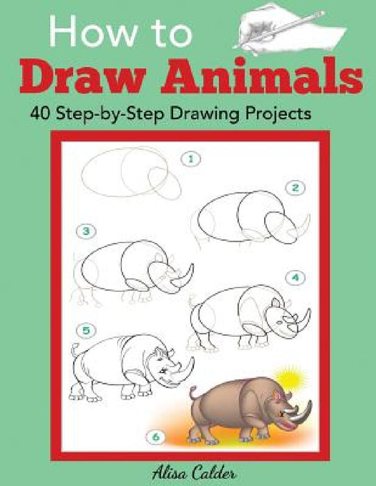 How to Draw Animals: 40 Step-by-Step Drawing Projects by Alisa Calder