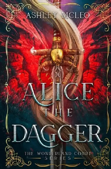 Alice the Dagger: An Alice in Wonderland Fairytale Retelling by Ashley McLeo