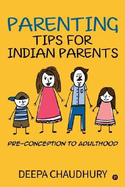 Parenting Tips for Indian Parents: Pre-Conception to Adulthood by Deepa Chaudhury