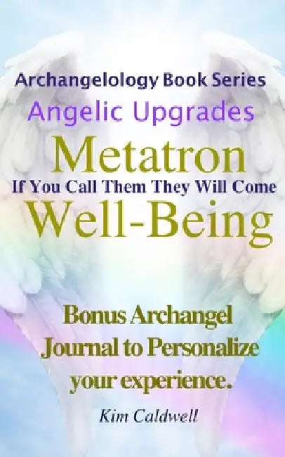 Archangelology, Metatron, Well-Being: If You Call Them They Will Come by Kim Caldwell