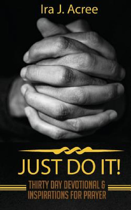 Just Do It: Thirty Day Devotional & Inspirations for Prayer by Ira J. Acree