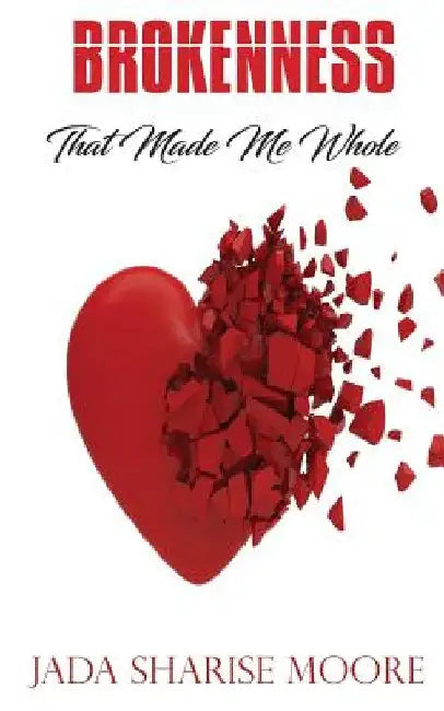 Brokenness That Made Me Whole by Jada Sharise Moore