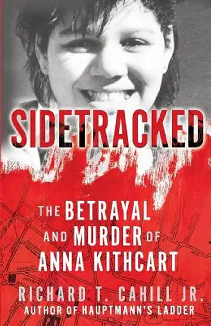 Sidetracked: The Betrayal and Murder of Anna Kithcart by Cahill Jr. T. Richard