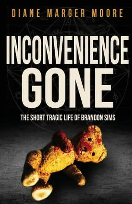 Inconvenience Gone: The Short Tragic Life of Brandon Sims by Diane Marger Moore