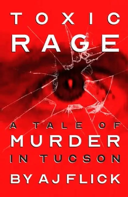 Toxic Rage: A Tale of Murder in Tucson by A. J. Flick