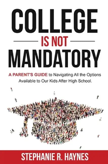 College is Not Mandatory: A Parent's Guide to Navigating the Options Available to Our Kids After High School by Stephanie R. Haynes