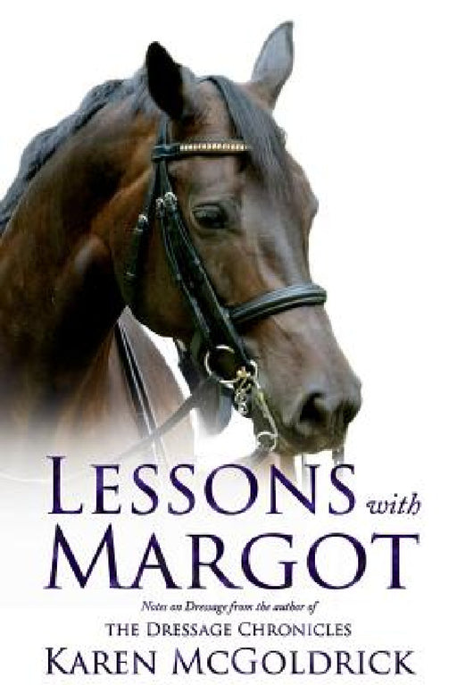 Lessons With Margot: Notes on Dressage from the Author of The Dressage Chronicles by Karen McGoldrick