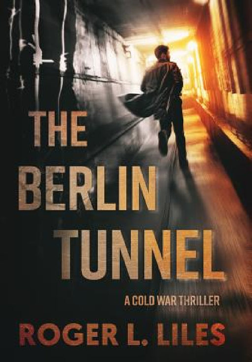 The Berlin Tunnel--A Cold War Thriller by Roger L. Liles