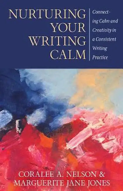 Nurturing Your Writing Calm: Connecting Calm and Creativity in a Consistent Writing Practice by Coralee a. Nelson