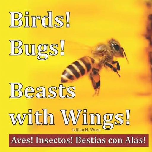 Birds! Bugs! Beasts with Wings!: Aves! Insectos! Bestias con Alas! by Lillian H. Wren