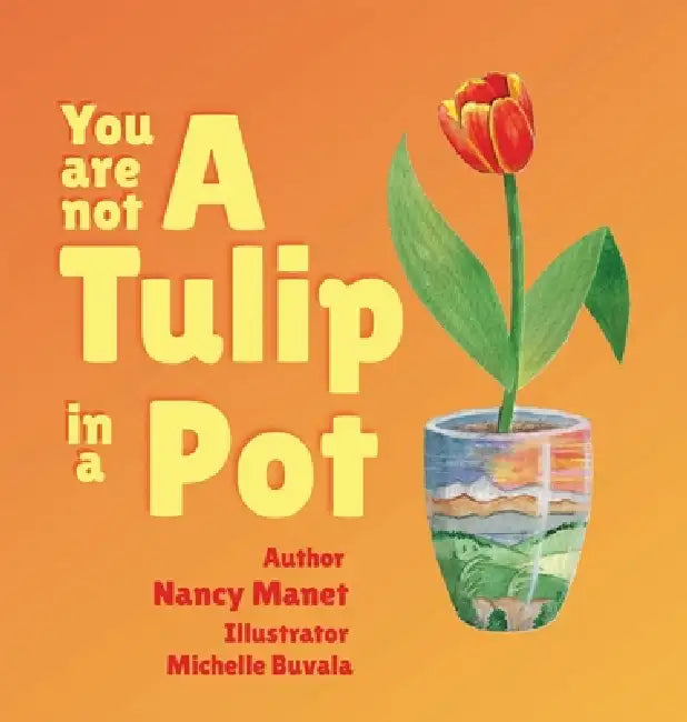 You Are Not A Tulip In a Pot by Nancy Manet, Michelle M. Buvala
