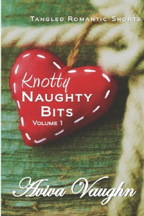Knotty Naughty Bits Volume 1: A collection of tangled romantic shorts by Aviva Vaughn