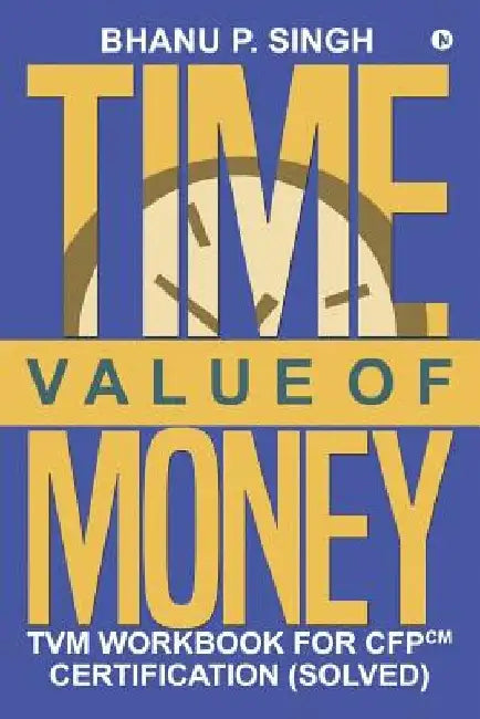 Time Value of Money: TVM Workbook for CFPCM Certification (Solved) by P. Anshu