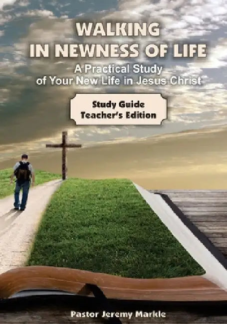 Walking in Newness of Life - Teacher's Edition: A Practical Study of Your New Life in Jesus Christ by Jeremy J. Markle