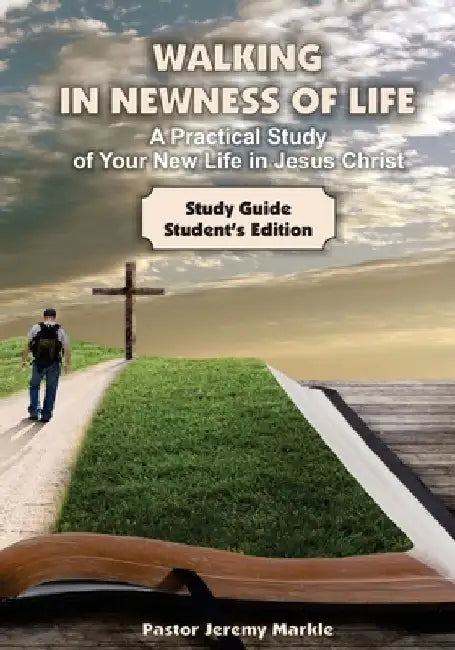 Walking in Newness of Life - Student's Edition: A Practical Study of Your New Life in Jesus Christ by Jeremy J. Markle